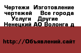 Чертежи. Изготовление чертежей. - Все города Услуги » Другие   . Ненецкий АО,Волонга д.